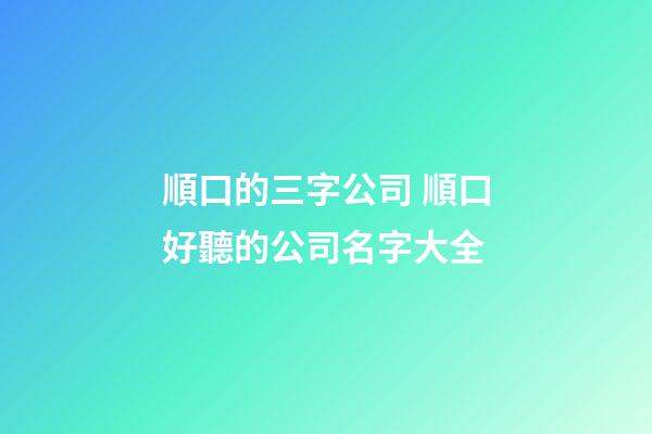 順口的三字公司 順口好聽的公司名字大全-第1張-公司起名-玄機派